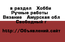  в раздел : Хобби. Ручные работы » Вязание . Амурская обл.,Свободный г.